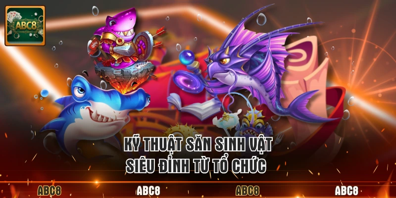Kỹ thuật săn sinh vật siêu đỉnh từ tổ chức